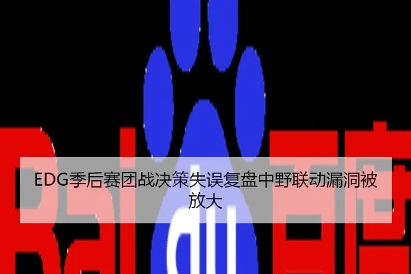 EDG季后赛团战决策失误复盘中野联动漏洞被放大