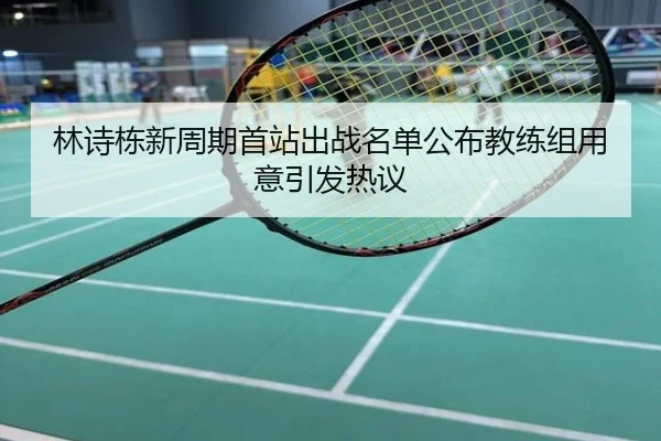 林诗栋新周期首站出战名单公布教练组用意引发热议